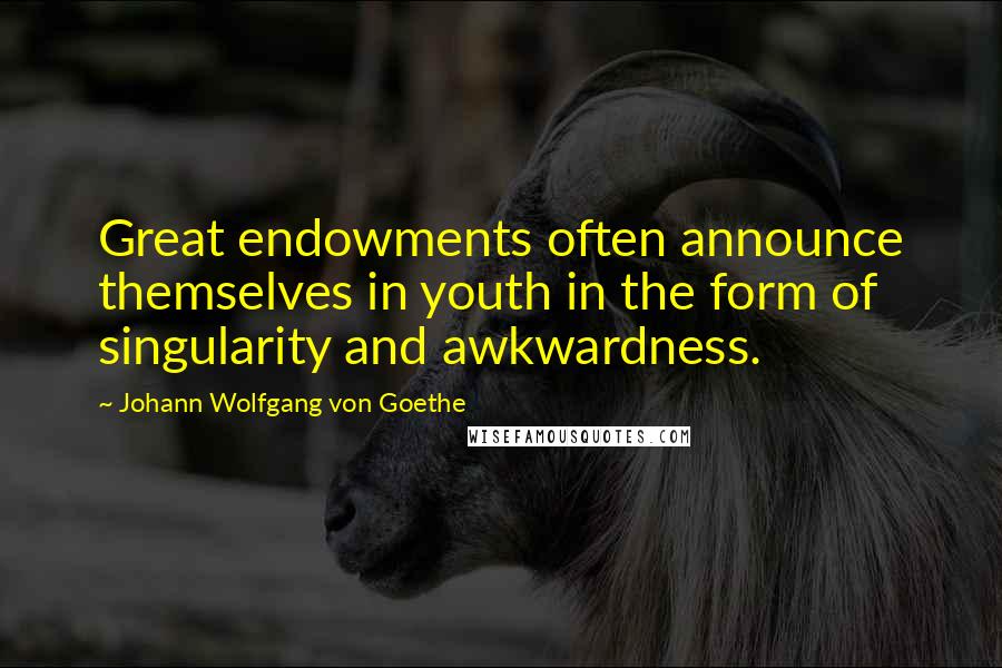 Johann Wolfgang Von Goethe Quotes: Great endowments often announce themselves in youth in the form of singularity and awkwardness.