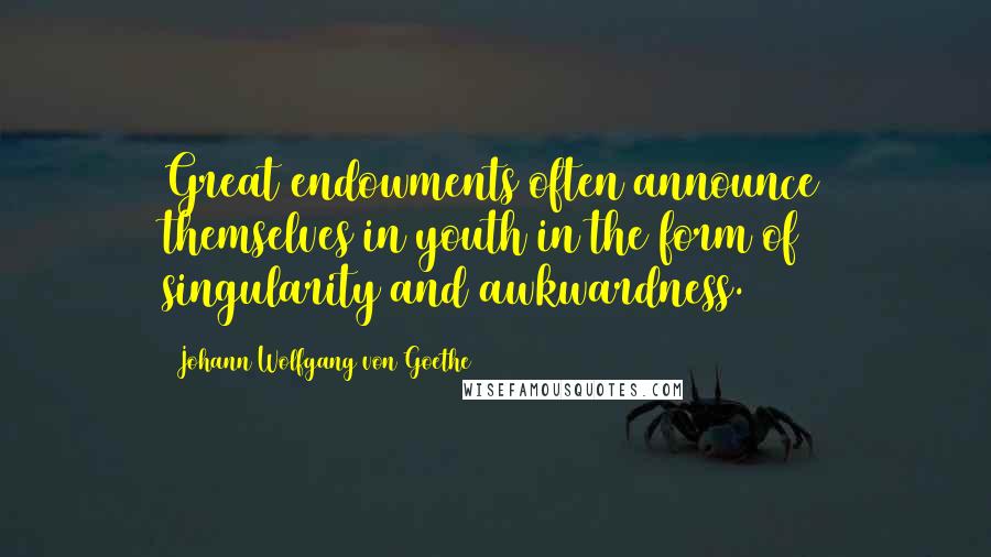 Johann Wolfgang Von Goethe Quotes: Great endowments often announce themselves in youth in the form of singularity and awkwardness.