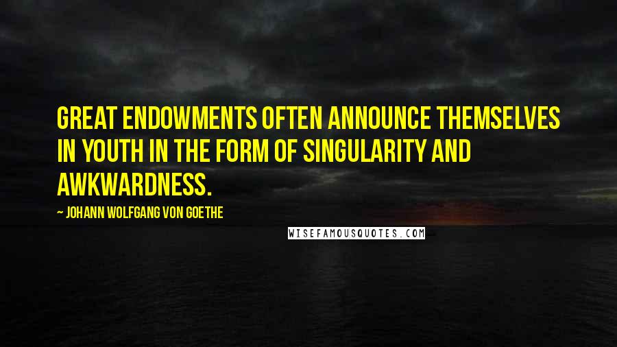 Johann Wolfgang Von Goethe Quotes: Great endowments often announce themselves in youth in the form of singularity and awkwardness.