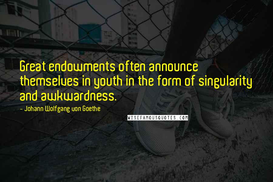 Johann Wolfgang Von Goethe Quotes: Great endowments often announce themselves in youth in the form of singularity and awkwardness.