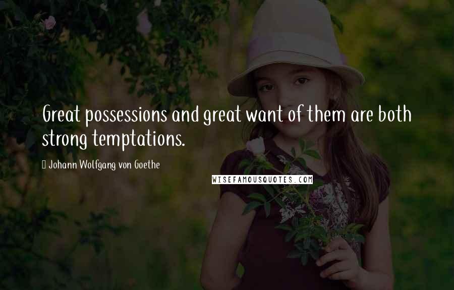 Johann Wolfgang Von Goethe Quotes: Great possessions and great want of them are both strong temptations.