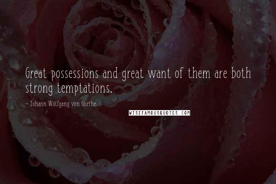 Johann Wolfgang Von Goethe Quotes: Great possessions and great want of them are both strong temptations.
