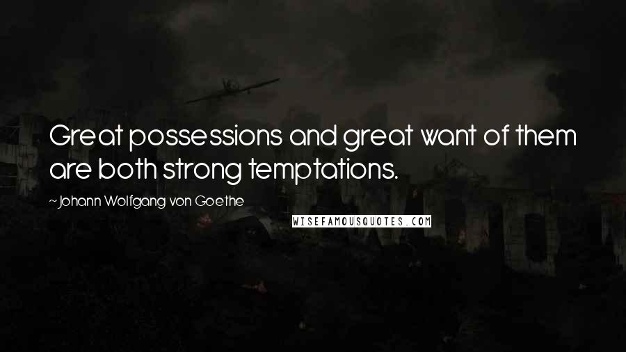 Johann Wolfgang Von Goethe Quotes: Great possessions and great want of them are both strong temptations.