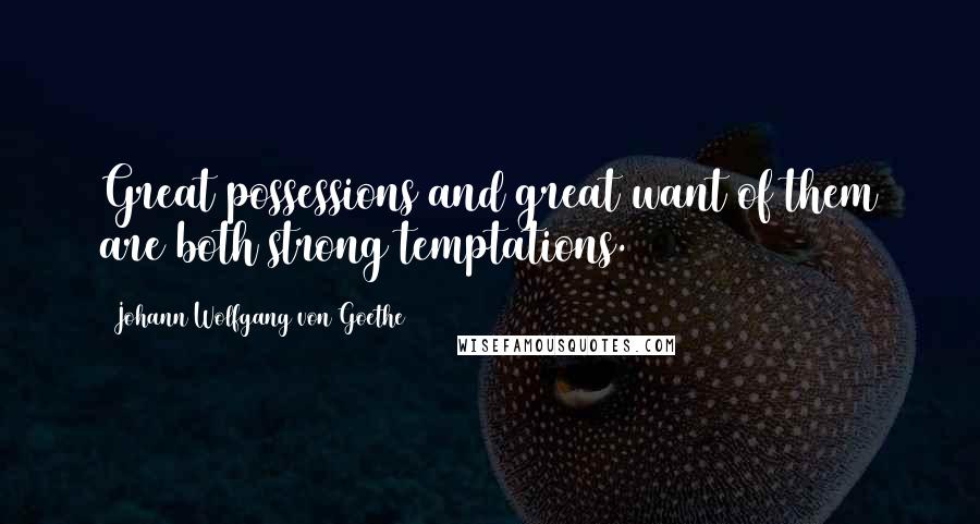 Johann Wolfgang Von Goethe Quotes: Great possessions and great want of them are both strong temptations.