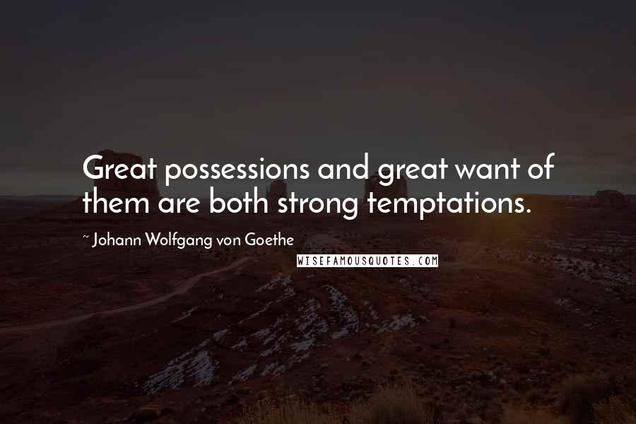 Johann Wolfgang Von Goethe Quotes: Great possessions and great want of them are both strong temptations.