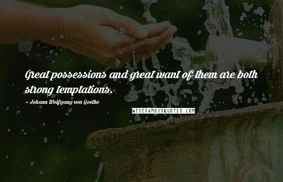 Johann Wolfgang Von Goethe Quotes: Great possessions and great want of them are both strong temptations.