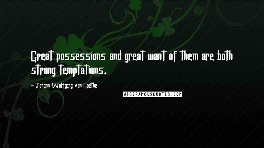 Johann Wolfgang Von Goethe Quotes: Great possessions and great want of them are both strong temptations.