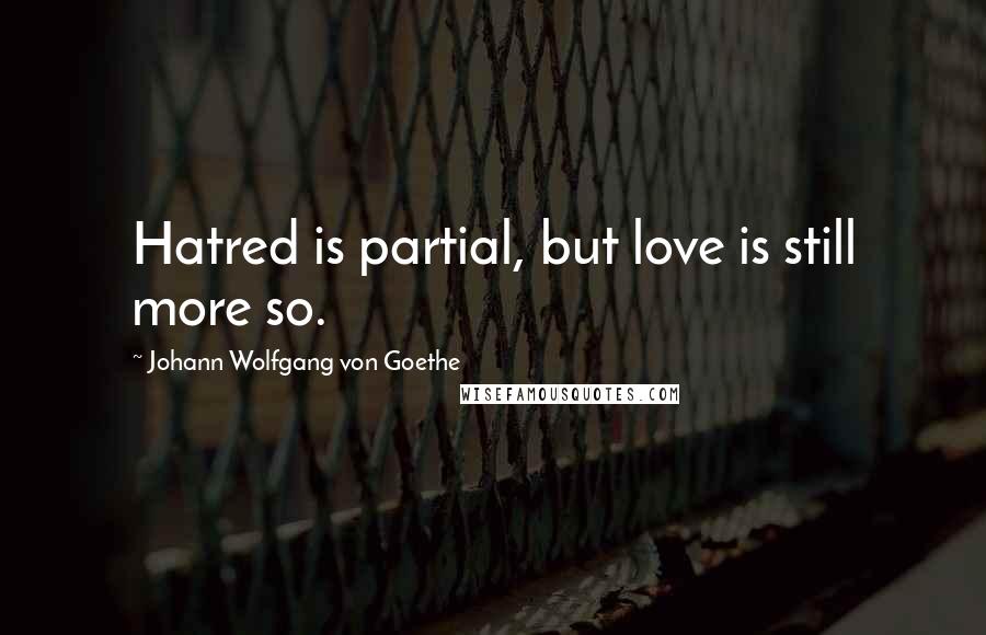 Johann Wolfgang Von Goethe Quotes: Hatred is partial, but love is still more so.