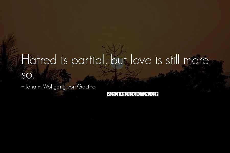 Johann Wolfgang Von Goethe Quotes: Hatred is partial, but love is still more so.