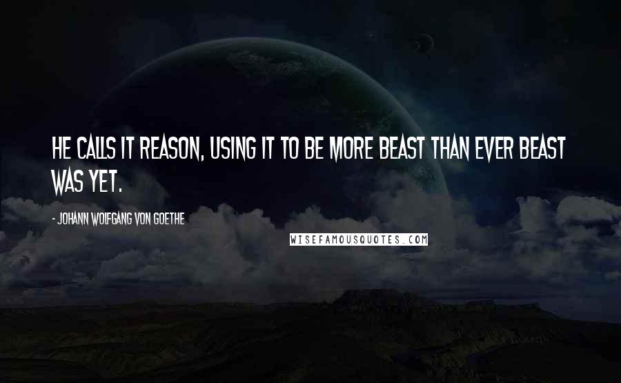 Johann Wolfgang Von Goethe Quotes: He calls it reason, using it To be more beast than ever beast was yet.