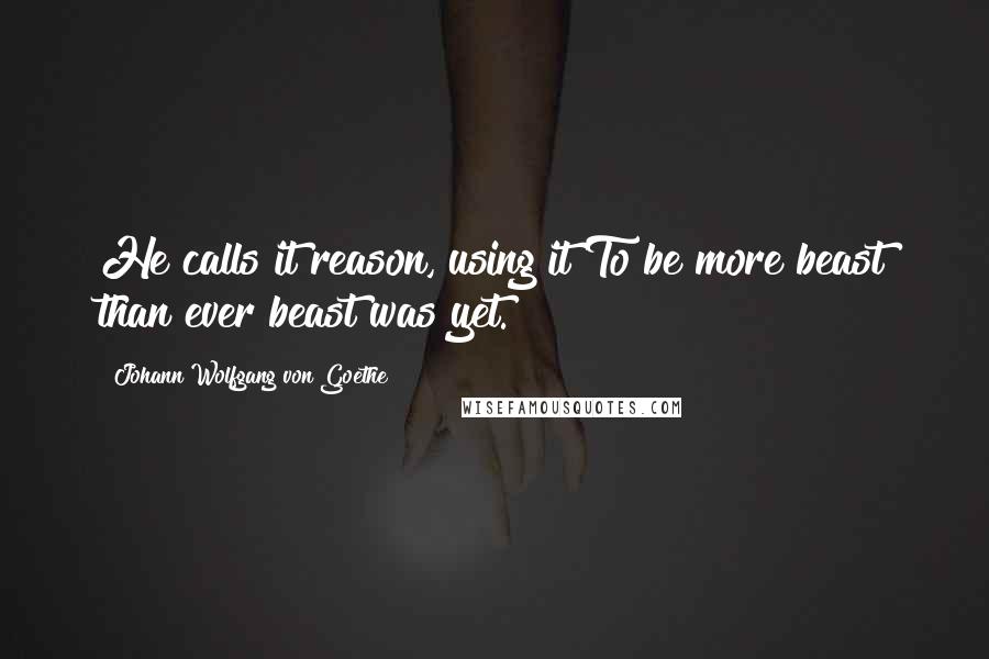 Johann Wolfgang Von Goethe Quotes: He calls it reason, using it To be more beast than ever beast was yet.