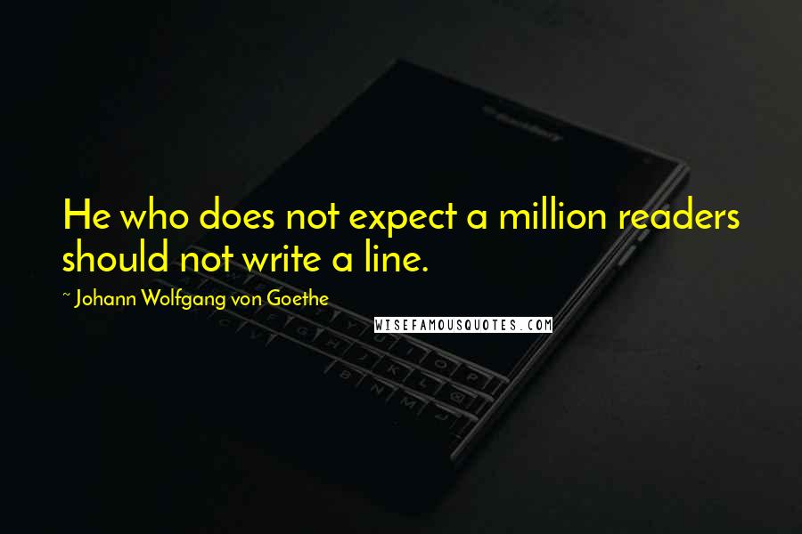 Johann Wolfgang Von Goethe Quotes: He who does not expect a million readers should not write a line.