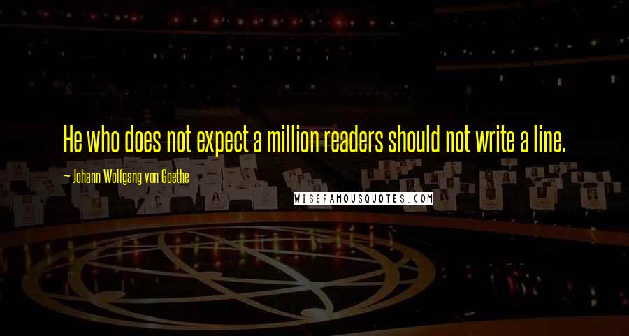 Johann Wolfgang Von Goethe Quotes: He who does not expect a million readers should not write a line.