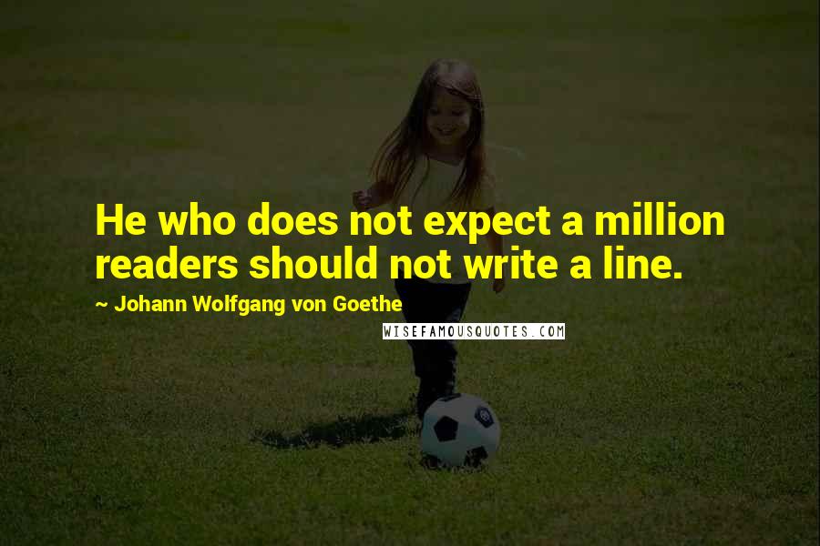 Johann Wolfgang Von Goethe Quotes: He who does not expect a million readers should not write a line.