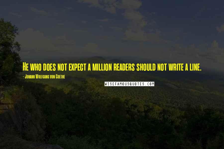 Johann Wolfgang Von Goethe Quotes: He who does not expect a million readers should not write a line.