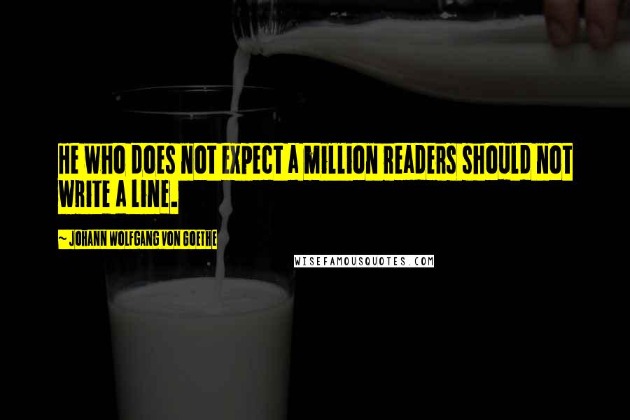 Johann Wolfgang Von Goethe Quotes: He who does not expect a million readers should not write a line.