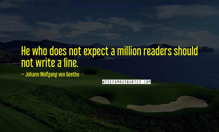 Johann Wolfgang Von Goethe Quotes: He who does not expect a million readers should not write a line.