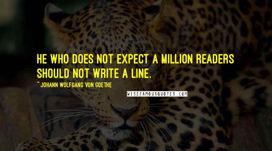 Johann Wolfgang Von Goethe Quotes: He who does not expect a million readers should not write a line.