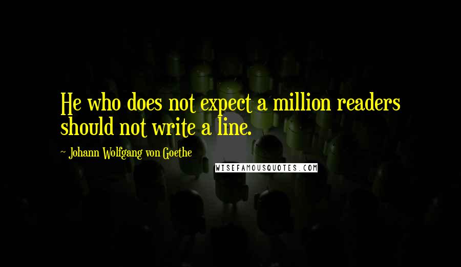 Johann Wolfgang Von Goethe Quotes: He who does not expect a million readers should not write a line.