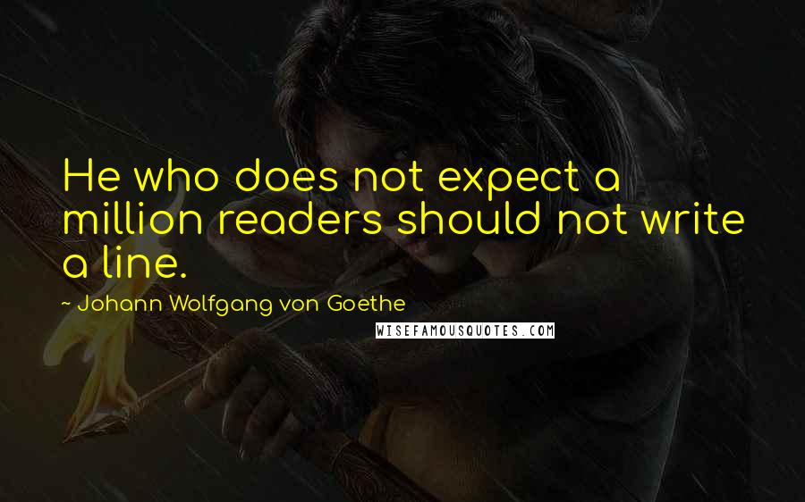 Johann Wolfgang Von Goethe Quotes: He who does not expect a million readers should not write a line.