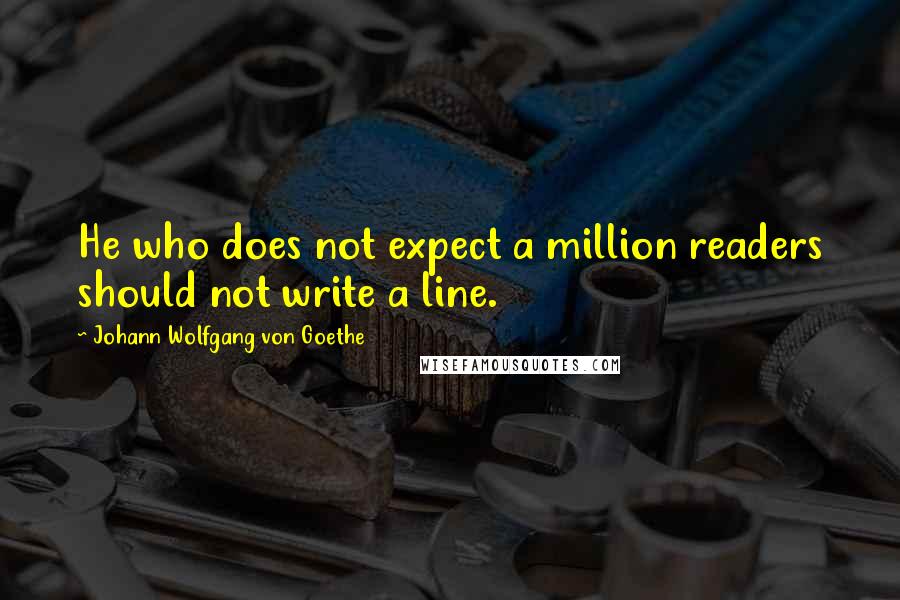 Johann Wolfgang Von Goethe Quotes: He who does not expect a million readers should not write a line.