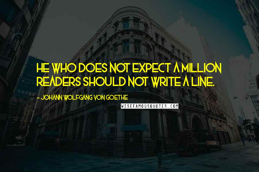 Johann Wolfgang Von Goethe Quotes: He who does not expect a million readers should not write a line.