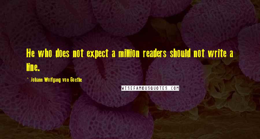 Johann Wolfgang Von Goethe Quotes: He who does not expect a million readers should not write a line.