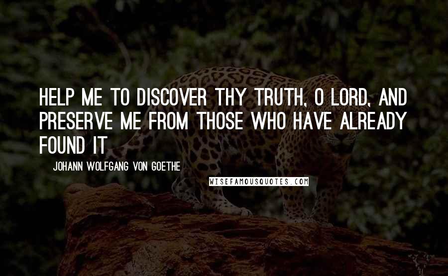 Johann Wolfgang Von Goethe Quotes: Help me to discover Thy truth, O Lord, and preserve me from those who have already found it
