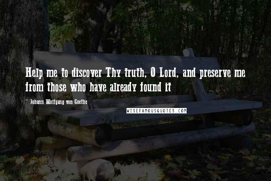 Johann Wolfgang Von Goethe Quotes: Help me to discover Thy truth, O Lord, and preserve me from those who have already found it