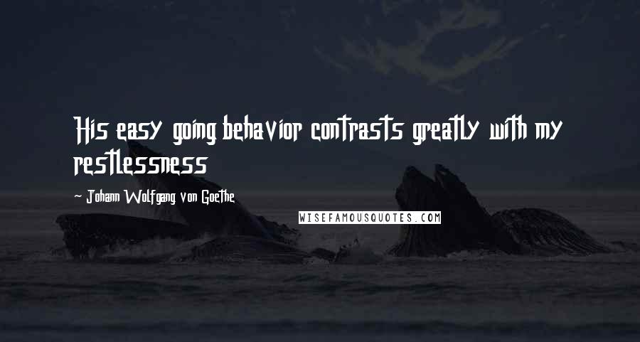 Johann Wolfgang Von Goethe Quotes: His easy going behavior contrasts greatly with my restlessness