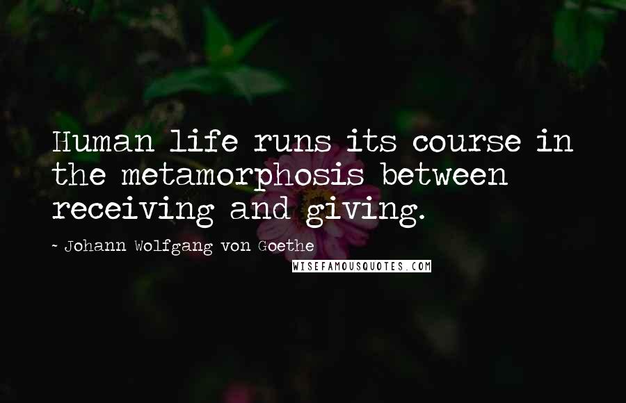 Johann Wolfgang Von Goethe Quotes: Human life runs its course in the metamorphosis between receiving and giving.