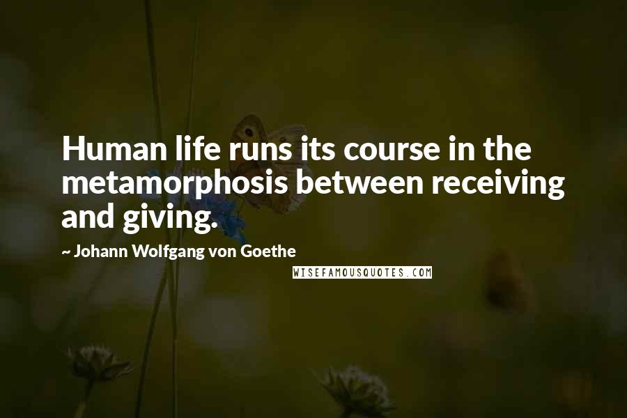 Johann Wolfgang Von Goethe Quotes: Human life runs its course in the metamorphosis between receiving and giving.
