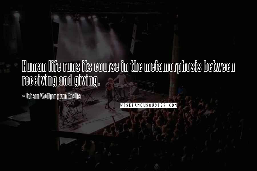Johann Wolfgang Von Goethe Quotes: Human life runs its course in the metamorphosis between receiving and giving.