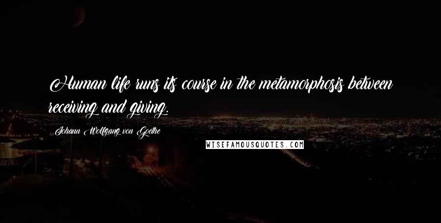Johann Wolfgang Von Goethe Quotes: Human life runs its course in the metamorphosis between receiving and giving.