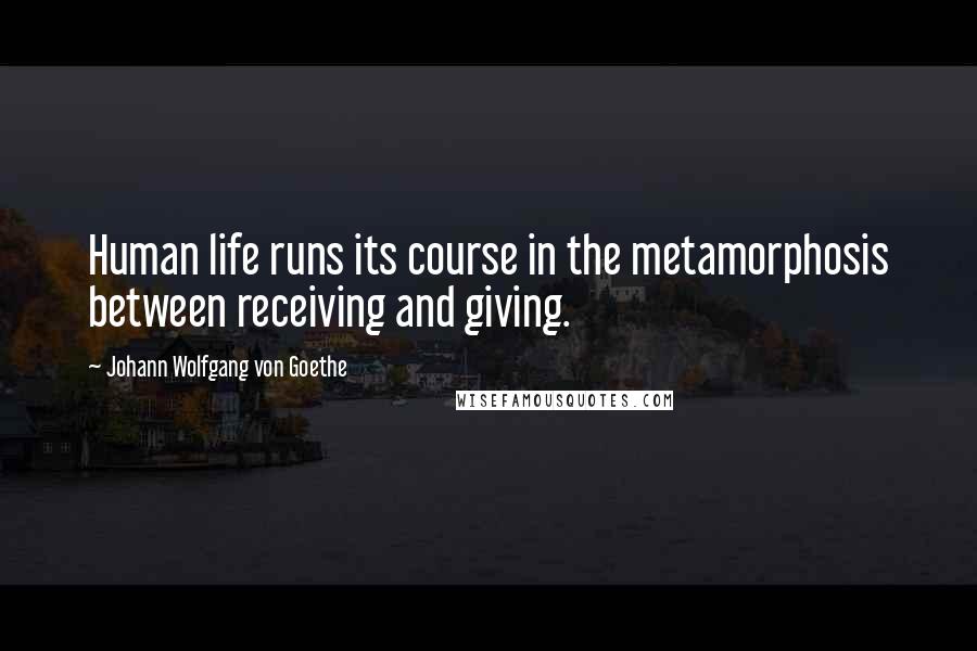 Johann Wolfgang Von Goethe Quotes: Human life runs its course in the metamorphosis between receiving and giving.