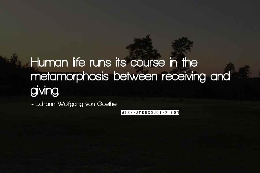 Johann Wolfgang Von Goethe Quotes: Human life runs its course in the metamorphosis between receiving and giving.