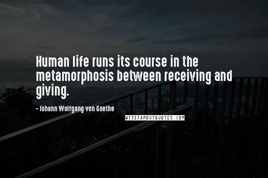 Johann Wolfgang Von Goethe Quotes: Human life runs its course in the metamorphosis between receiving and giving.
