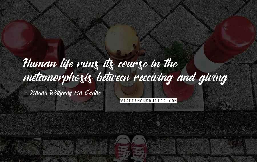 Johann Wolfgang Von Goethe Quotes: Human life runs its course in the metamorphosis between receiving and giving.