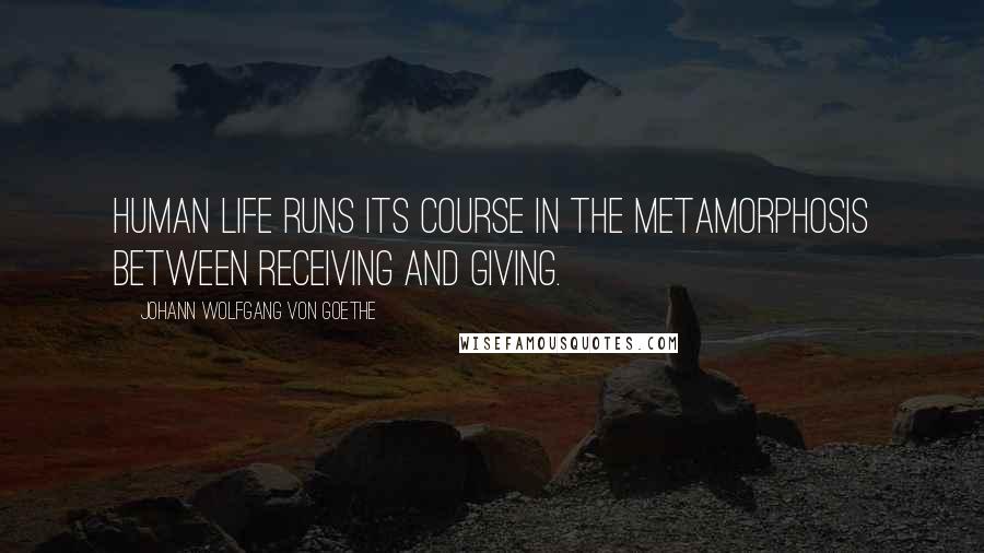Johann Wolfgang Von Goethe Quotes: Human life runs its course in the metamorphosis between receiving and giving.