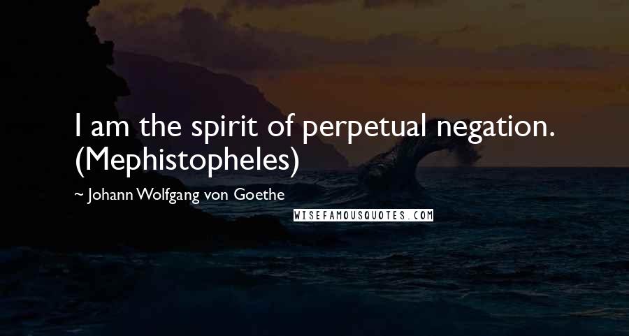 Johann Wolfgang Von Goethe Quotes: I am the spirit of perpetual negation. (Mephistopheles)