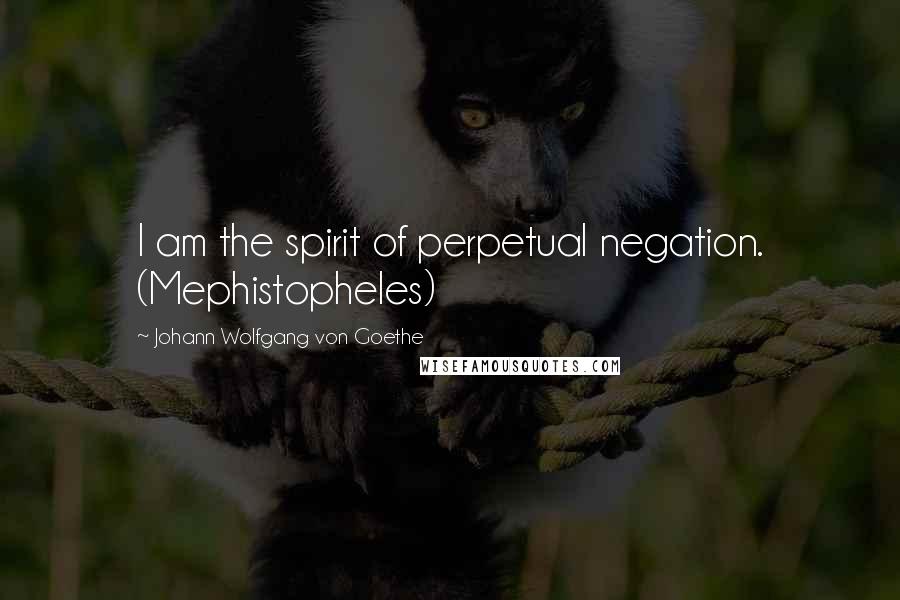 Johann Wolfgang Von Goethe Quotes: I am the spirit of perpetual negation. (Mephistopheles)