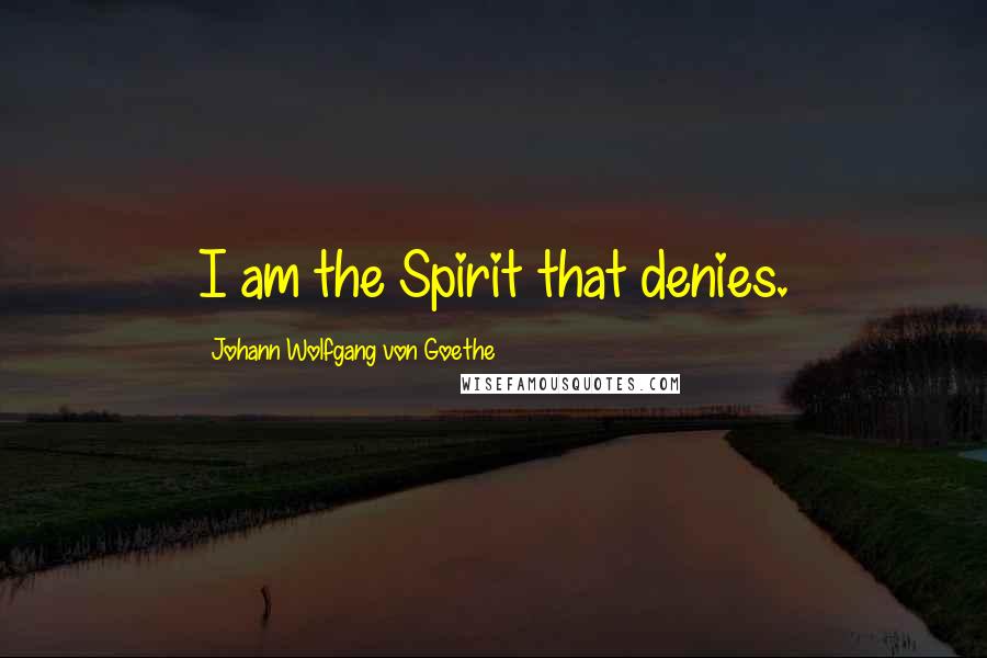 Johann Wolfgang Von Goethe Quotes: I am the Spirit that denies.