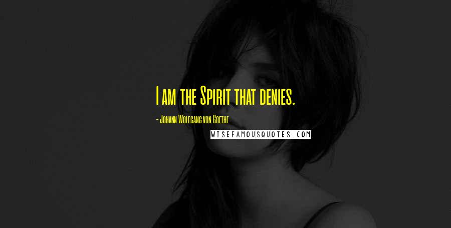 Johann Wolfgang Von Goethe Quotes: I am the Spirit that denies.