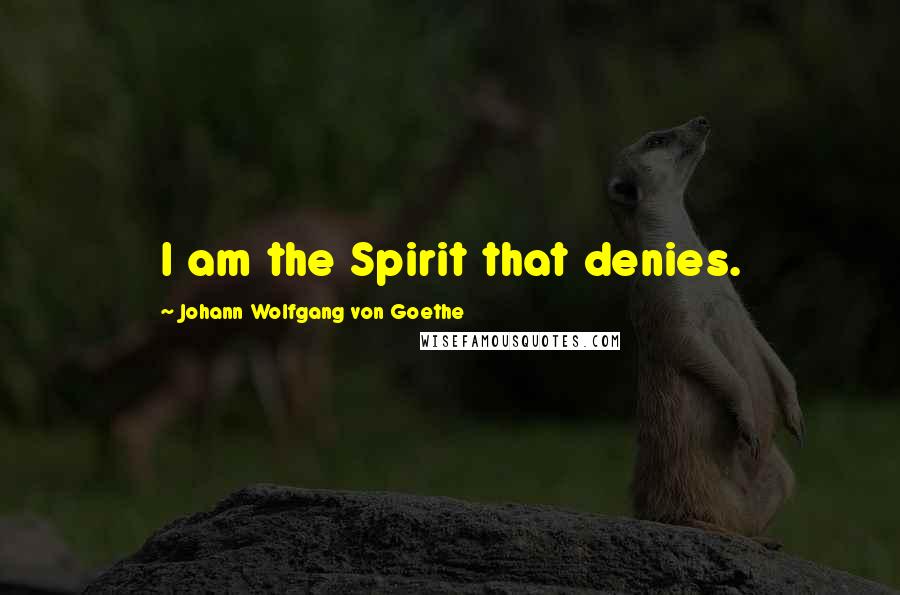 Johann Wolfgang Von Goethe Quotes: I am the Spirit that denies.