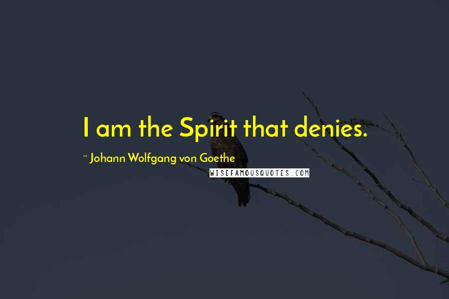 Johann Wolfgang Von Goethe Quotes: I am the Spirit that denies.