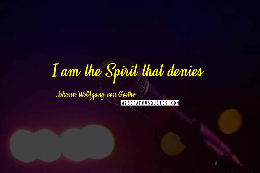 Johann Wolfgang Von Goethe Quotes: I am the Spirit that denies.