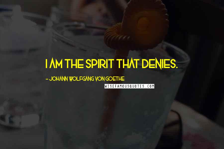 Johann Wolfgang Von Goethe Quotes: I am the Spirit that denies.