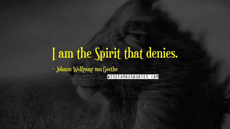 Johann Wolfgang Von Goethe Quotes: I am the Spirit that denies.