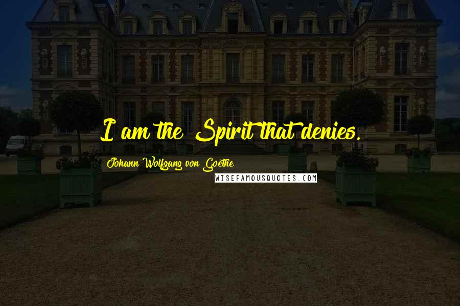 Johann Wolfgang Von Goethe Quotes: I am the Spirit that denies.