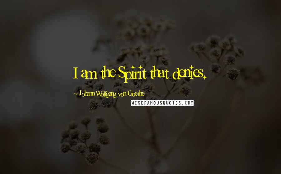 Johann Wolfgang Von Goethe Quotes: I am the Spirit that denies.